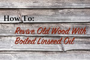 how to revive old wood with boiled linseed oil