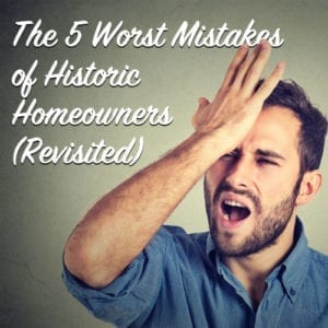 The 5 Worst Mistakes of Historic Homeowners (Revisited)