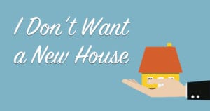 I don't want a new house